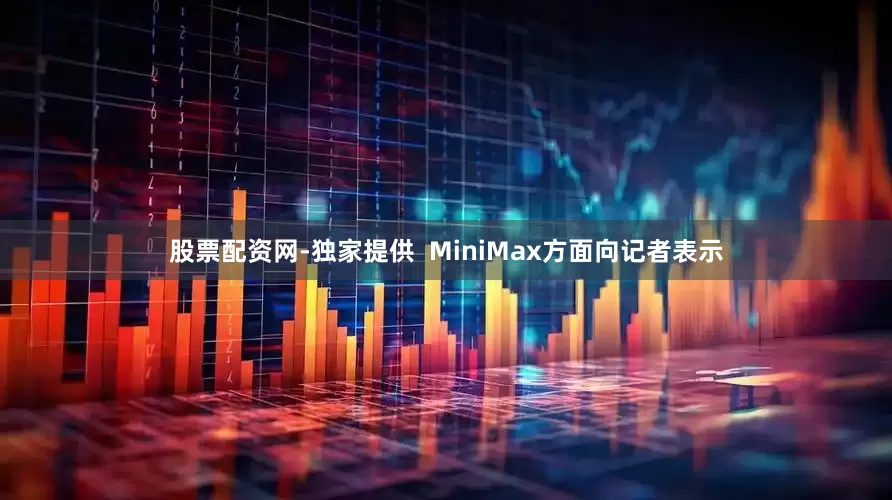 股票配资网-独家提供  MiniMax方面向记者表示
