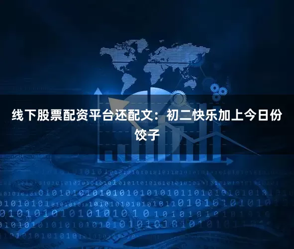 线下股票配资平台还配文：初二快乐加上今日份饺子