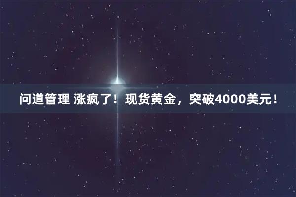 问道管理 涨疯了!现货黄金,突破4000美元!