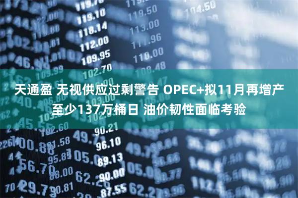 天通盈 无视供应过剩警告 OPEC+拟11月再增产至少137万桶日 油价韧性面临考验