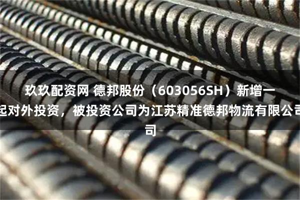 玖玖配资网 德邦股份(603056SH)新增一起对外投资,被投资公司为江苏精准德邦物流有限公司