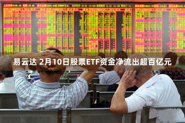 易云达 2月10日股票ETF资金净流出超百亿元