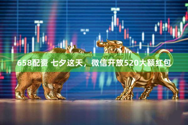 658配资 七夕这天，微信开放520大额红包