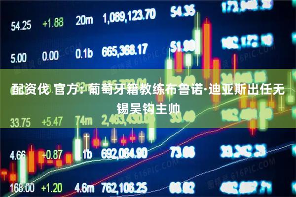 配资伐 官方: 葡萄牙籍教练布鲁诺·迪亚斯出任无锡吴钩主帅
